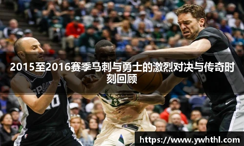2015至2016赛季马刺与勇士的激烈对决与传奇时刻回顾