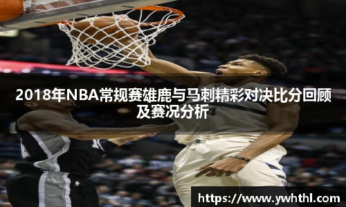 2018年NBA常规赛雄鹿与马刺精彩对决比分回顾及赛况分析