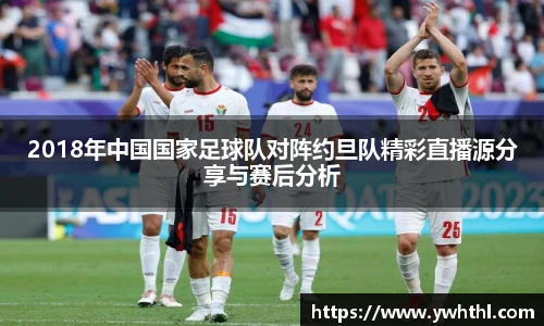 2018年中国国家足球队对阵约旦队精彩直播源分享与赛后分析