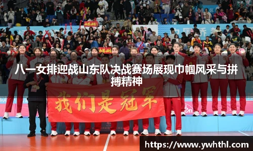 八一女排迎战山东队决战赛场展现巾帼风采与拼搏精神