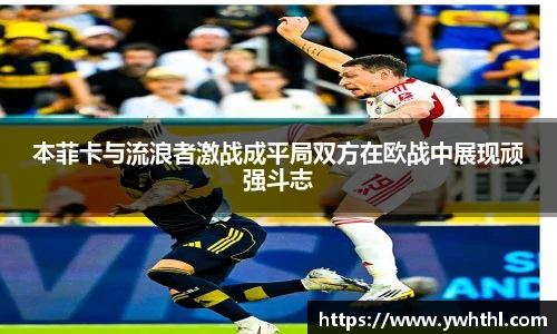 本菲卡与流浪者激战成平局双方在欧战中展现顽强斗志