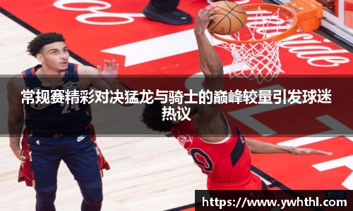 常规赛精彩对决猛龙与骑士的巅峰较量引发球迷热议