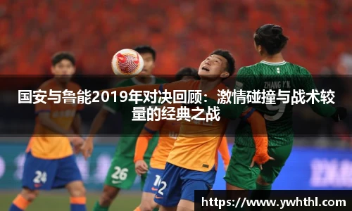 国安与鲁能2019年对决回顾：激情碰撞与战术较量的经典之战