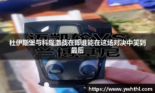 杜伊斯堡与科隆激战在即谁能在这场对决中笑到最后