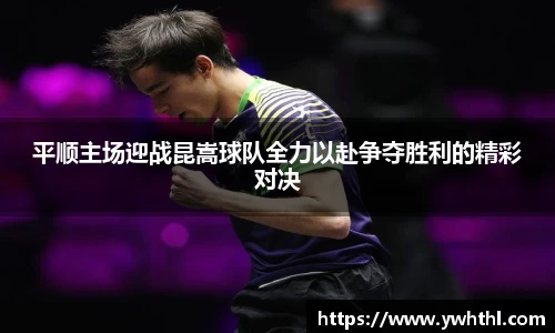 平顺主场迎战昆嵩球队全力以赴争夺胜利的精彩对决