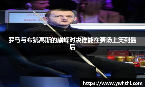 罗马与布犹高斯的巅峰对决谁能在赛场上笑到最后